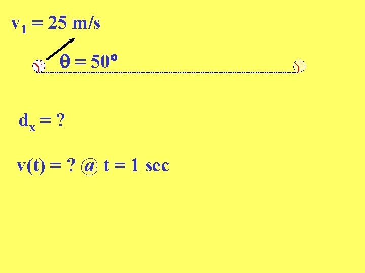 v 1 = 25 m/s = 50 dx = ? v(t) = ? @