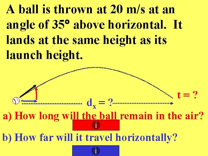 A ball is thrown at 20 m/s at an angle of 35 above horizontal.