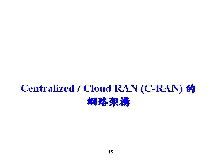 Centralized / Cloud RAN (C-RAN) 的 網路架構 15 