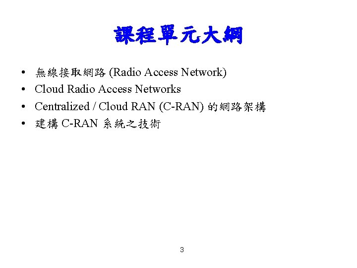 課程單元大綱 • • 無線接取網路 (Radio Access Network) Cloud Radio Access Networks Centralized / Cloud
