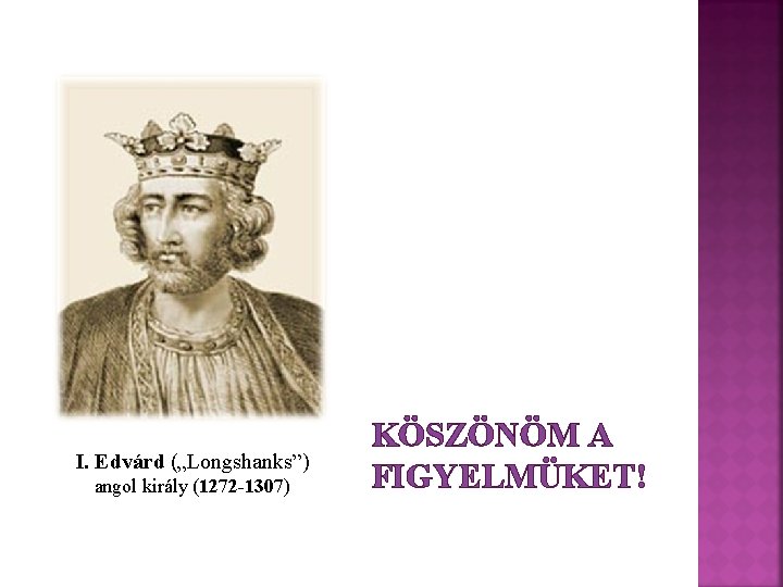 I. Edvárd („Longshanks”) angol király (1272 -1307) KÖSZÖNÖM A FIGYELMÜKET! 