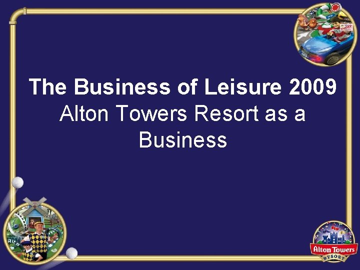 The Business of Leisure 2009 Alton Towers Resort as a Business 