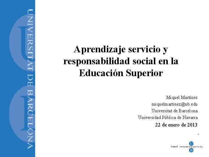 Aprendizaje servicio y responsabilidad social en la Educación Superior Miquel Martínez miquelmartinez@ub. edu Universitat