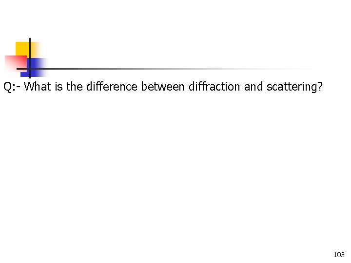 Q: - What is the difference between diffraction and scattering? 103 Q: - What is the difference between diffraction and scattering? 103