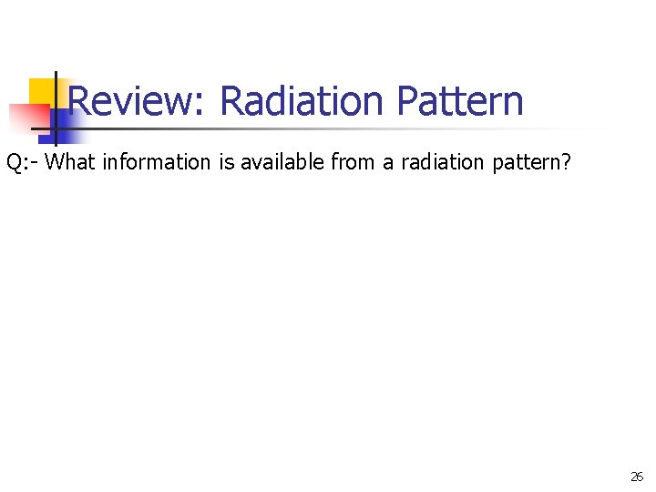 Review: Radiation Pattern Q: - What information is available from a radiation pattern? 26 Review: Radiation Pattern Q: - What information is available from a radiation pattern? 26