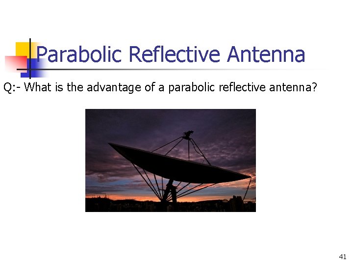 Parabolic Reflective Antenna Q: - What is the advantage of a parabolic reflective antenna? Parabolic Reflective Antenna Q: - What is the advantage of a parabolic reflective antenna?