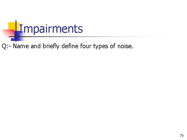 Impairments Q: - Name and briefly define four types of noise. 79 Impairments Q: - Name and briefly define four types of noise. 79