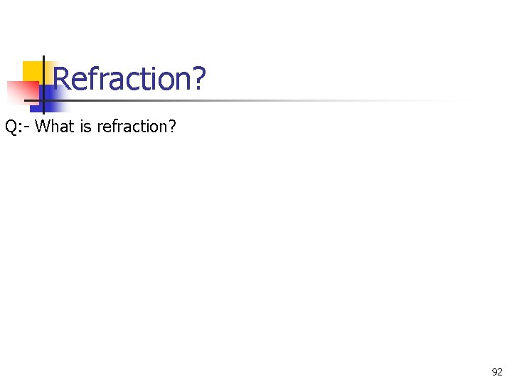 Refraction? Q: - What is refraction? 92 Refraction? Q: - What is refraction? 92