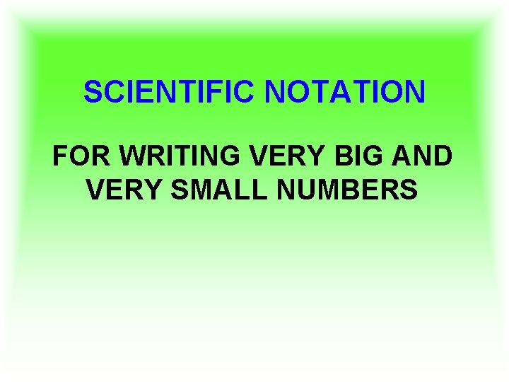 SCIENTIFIC NOTATION FOR WRITING VERY BIG AND VERY SMALL NUMBERS 