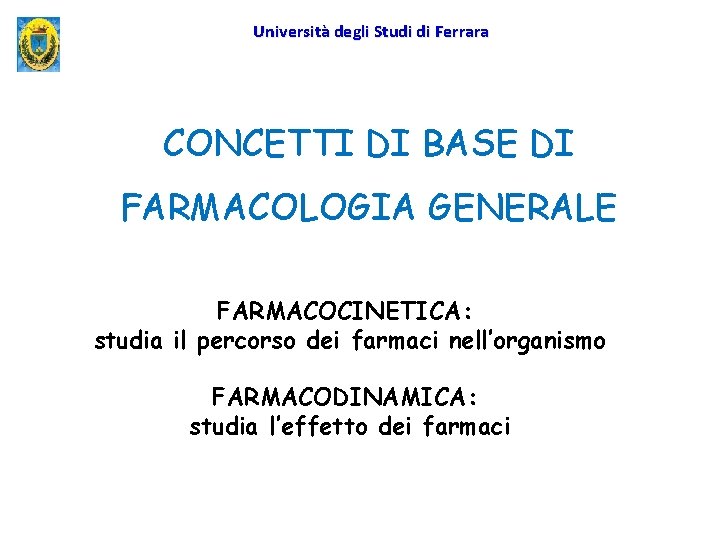 Università degli Studi di Ferrara CONCETTI DI BASE DI FARMACOLOGIA GENERALE FARMACOCINETICA: studia il