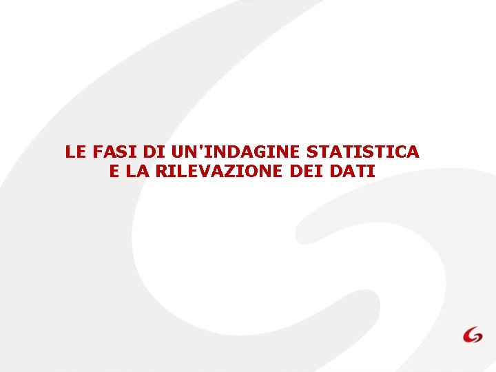 LE FASI DI UN'INDAGINE STATISTICA E LA RILEVAZIONE DEI DATI 