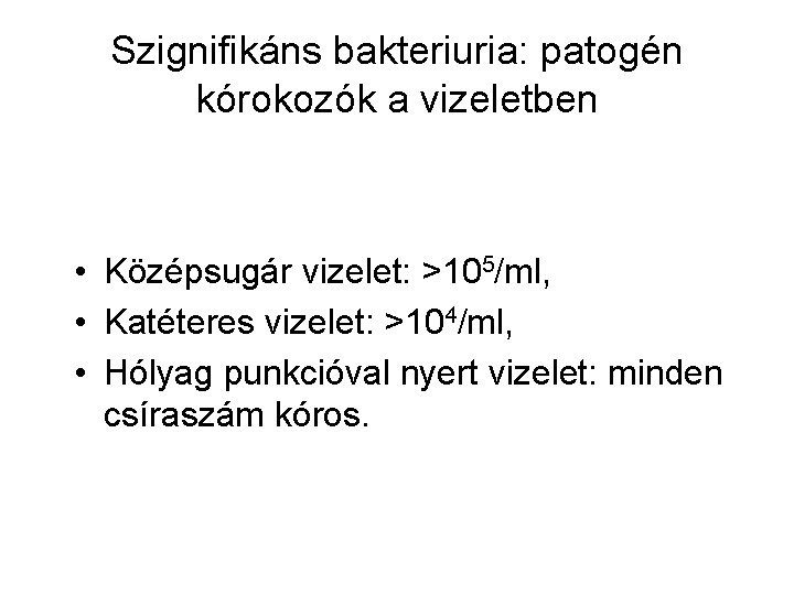 Szignifikáns bakteriuria: patogén kórokozók a vizeletben • Középsugár vizelet: >105/ml, • Katéteres vizelet: >104/ml,