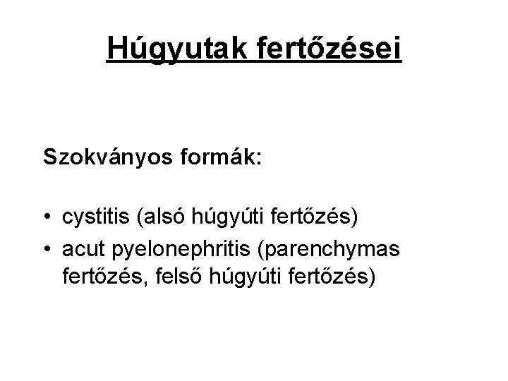 Húgyutak fertőzései Szokványos formák: • cystitis (alsó húgyúti fertőzés) • acut pyelonephritis (parenchymas fertőzés,