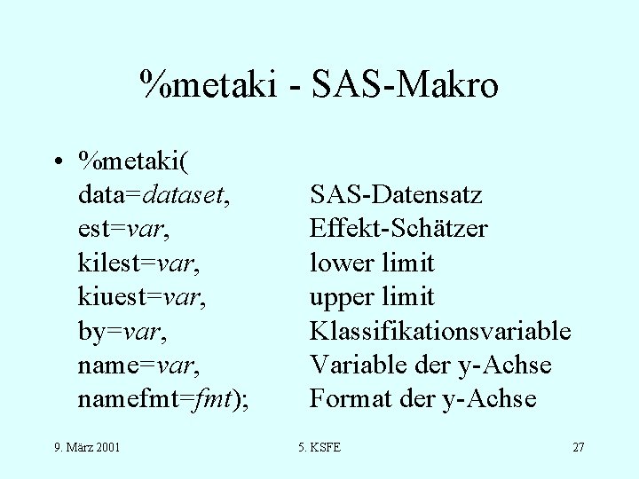 %metaki - SAS-Makro • %metaki( data=dataset, est=var, kilest=var, kiuest=var, by=var, namefmt=fmt); 9. März 2001