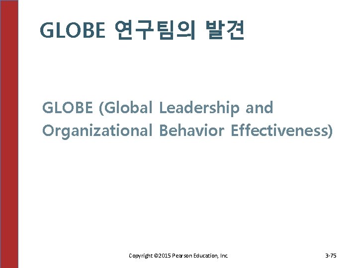 GLOBE 연구팀의 발견 GLOBE (Global Leadership and Organizational Behavior Effectiveness) Copyright © 2015 Pearson