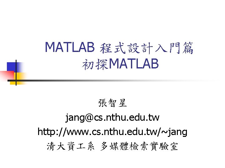 MATLAB 程式設計入門篇 初探MATLAB 張智星 jang@cs. nthu. edu. tw http: //www. cs. nthu. edu. tw/~jang