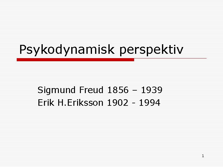 Psykodynamisk perspektiv Sigmund Freud 1856 – 1939 Erik H. Eriksson 1902 - 1994 1