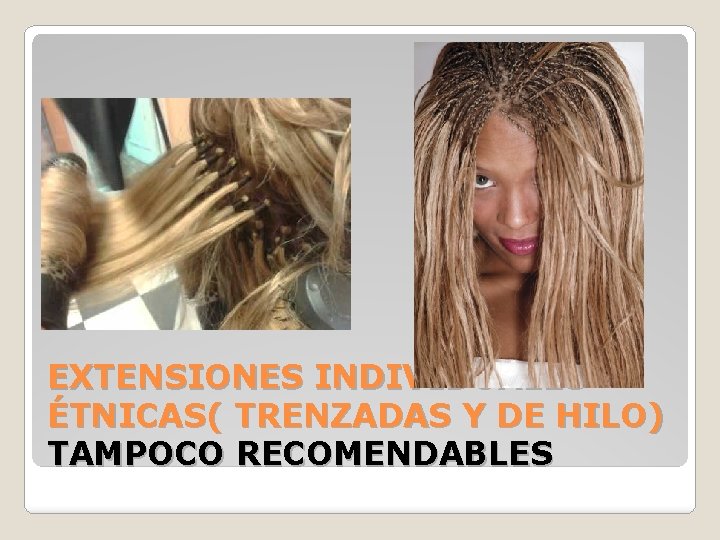 EXTENSIONES INDIVIDUALES ÉTNICAS( TRENZADAS Y DE HILO) TAMPOCO RECOMENDABLES 