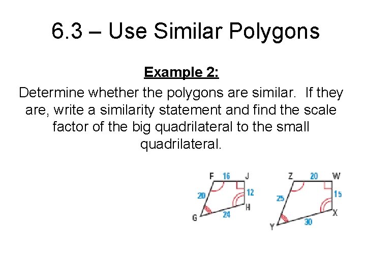 6. 3 – Use Similar Polygons Example 2: Determine whether the polygons are similar.