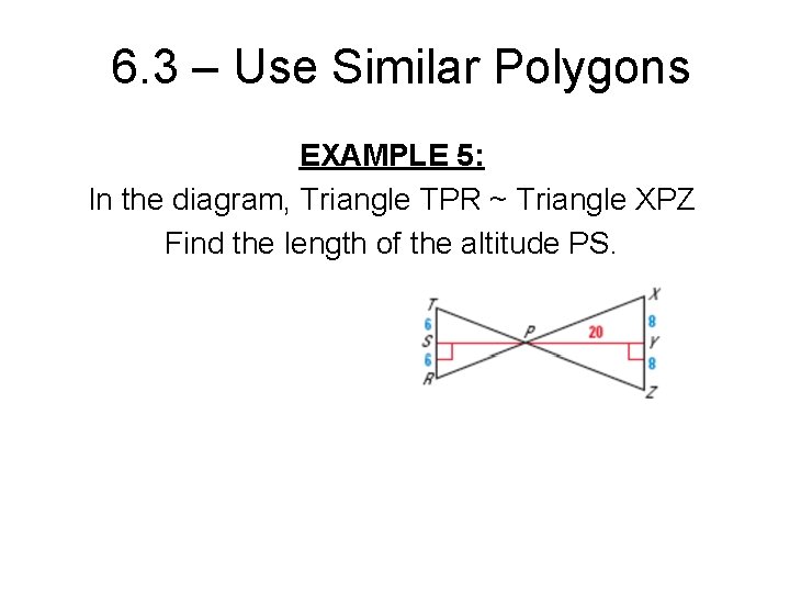 6. 3 – Use Similar Polygons EXAMPLE 5: In the diagram, Triangle TPR ~