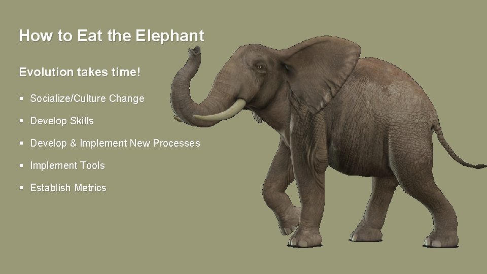 How to Eat the Elephant Evolution takes time! § Socialize/Culture Change § Develop Skills