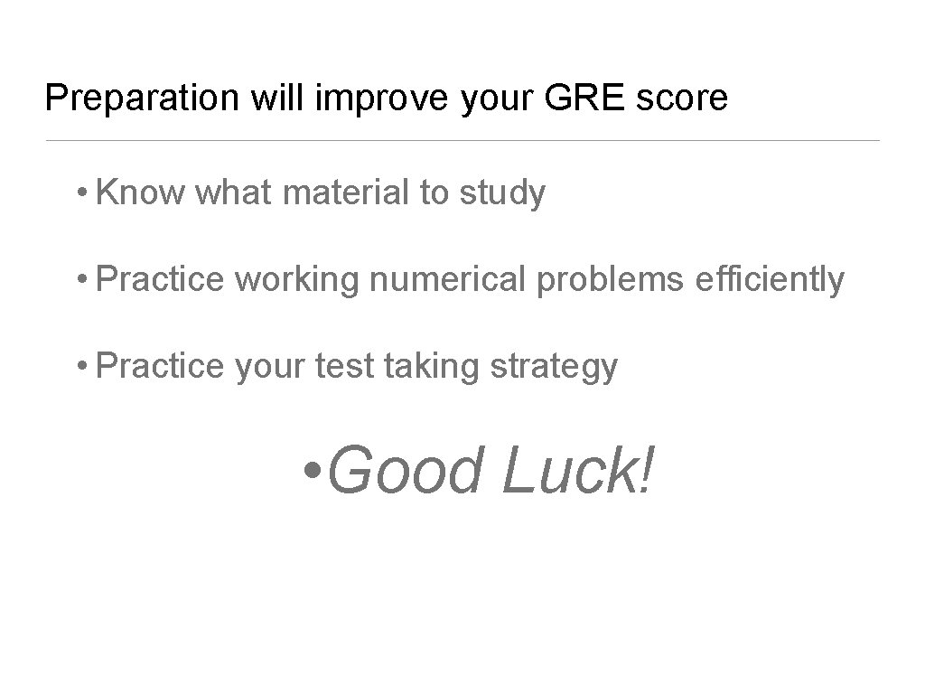 Preparation will improve your GRE score • Know what material to study • Practice