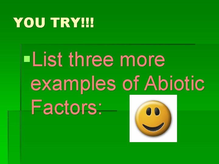 YOU TRY!!! §List three more examples of Abiotic Factors: 