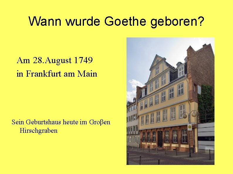 Wann wurde Goethe geboren? Am 28. August 1749 in Frankfurt am Main Sein Geburtshaus