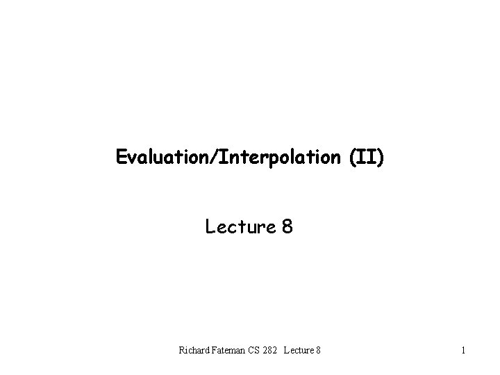 Evaluation/Interpolation (II) Lecture 8 Richard Fateman CS 282 Lecture 8 1 Evaluation/Interpolation (II) Lecture 8 Richard Fateman CS 282 Lecture 8 1