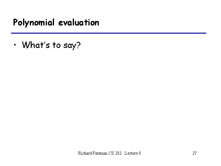 Polynomial evaluation • What’s to say? Richard Fateman CS 282 Lecture 8 27 Polynomial evaluation • What’s to say? Richard Fateman CS 282 Lecture 8 27