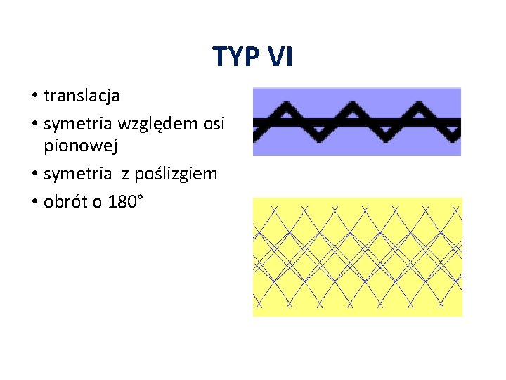 TYP VI • translacja • symetria względem osi pionowej • symetria z poślizgiem •