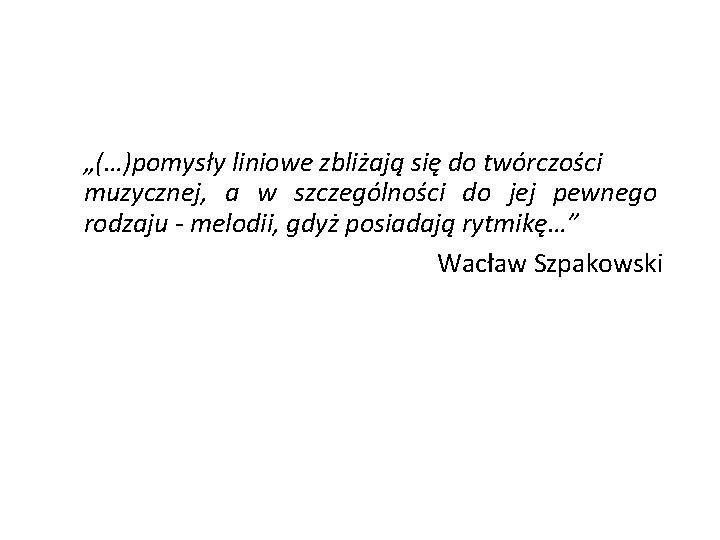 „(…)pomysły liniowe zbliżają się do twórczości muzycznej, a w szczególności do jej pewnego rodzaju