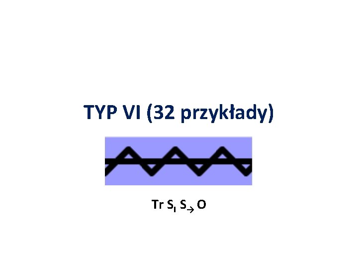 TYP VI (32 przykłady) Tr SI S→ O 