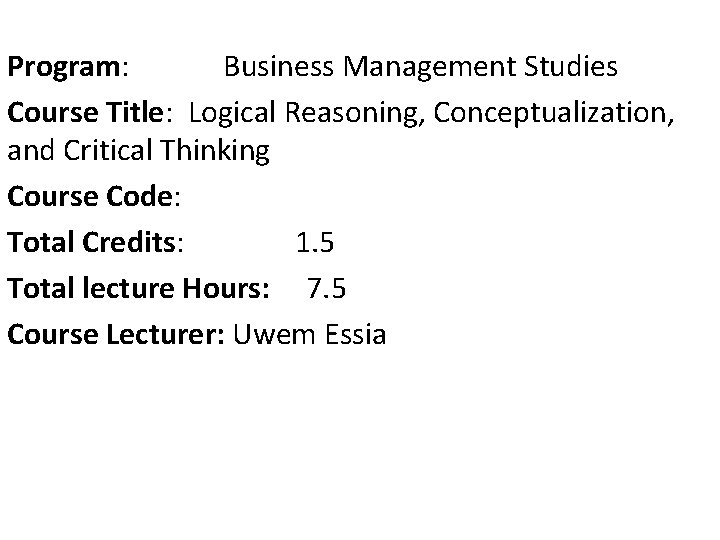 Program: Business Management Studies Course Title: Logical Reasoning, Conceptualization, and Critical Thinking Course Code: