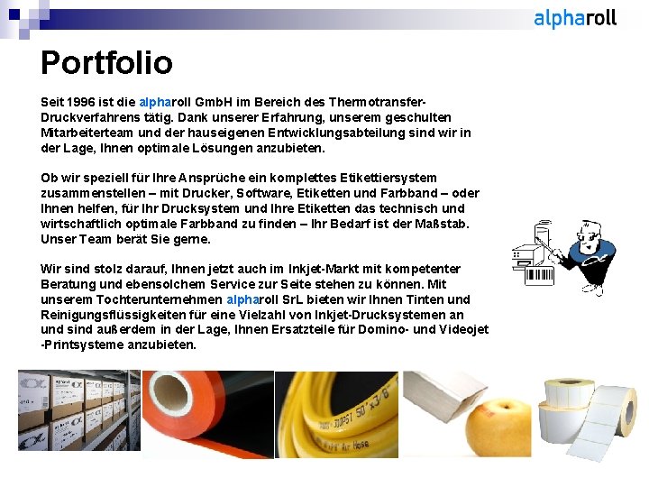 Portfolio Seit 1996 ist die alpharoll Gmb. H im Bereich des Thermotransfer. Druckverfahrens tätig.