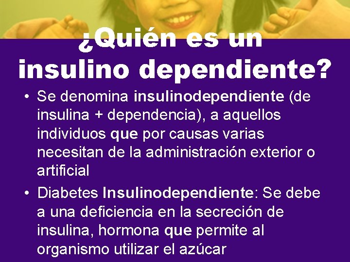 ¿Quién es un insulino dependiente? • Se denomina insulinodependiente (de insulina + dependencia), a