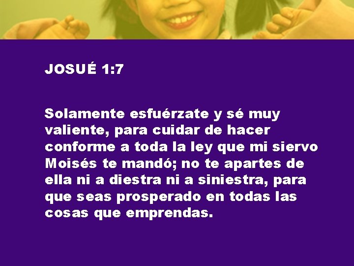 JOSUÉ 1: 7 Solamente esfuérzate y sé muy valiente, para cuidar de hacer conforme