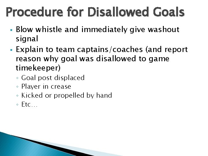 Procedure for Disallowed Goals § § Blow whistle and immediately give washout signal Explain