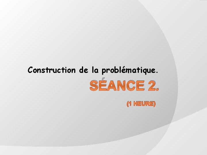 Construction de la problématique. SÉANCE 2. (1 HEURE) 