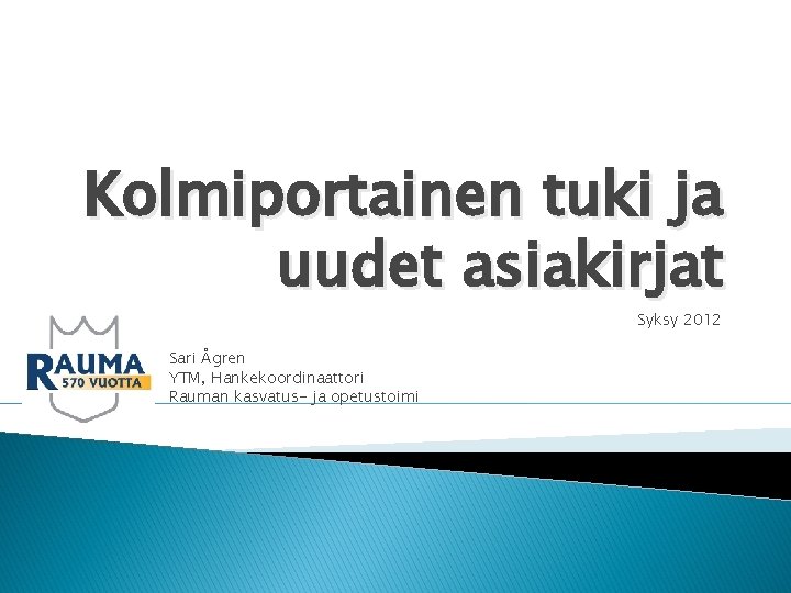 Kolmiportainen tuki ja uudet asiakirjat Syksy 2012 Sari Ågren YTM, Hankekoordinaattori Rauman kasvatus- ja