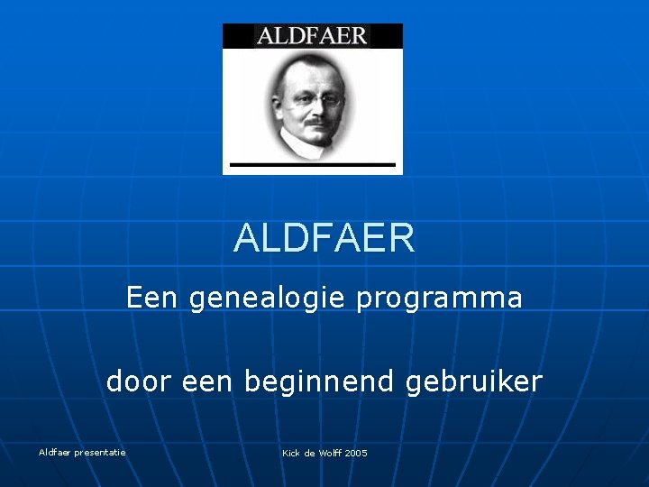 ALDFAER Een genealogie programma door een beginnend gebruiker Aldfaer presentatie Kick de Wolff 2005