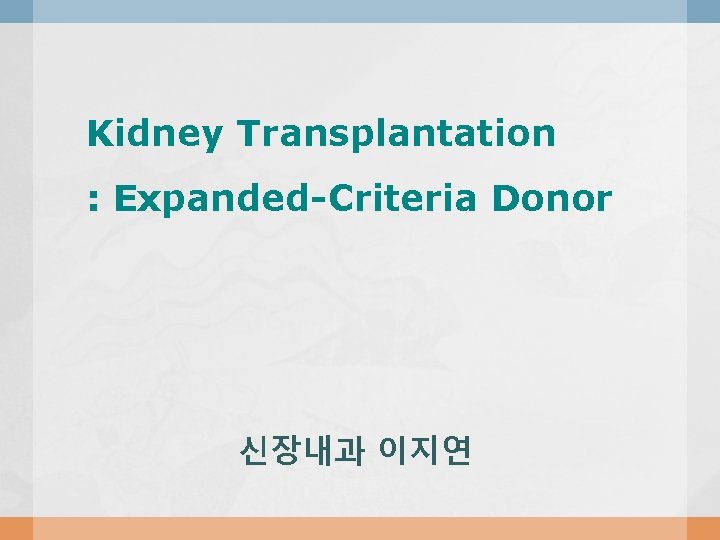 Kidney Transplantation : Expanded-Criteria Donor 신장내과 이지연 