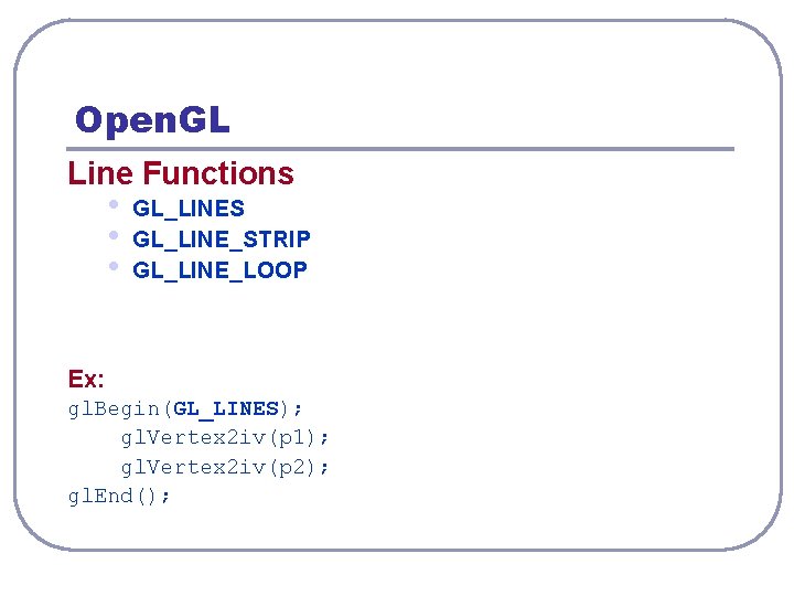 Open. GL Line Functions • • • GL_LINES GL_LINE_STRIP GL_LINE_LOOP Ex: gl. Begin(GL_LINES); gl.