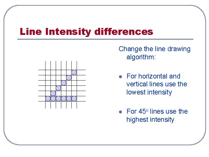 Line Intensity differences Change the line drawing algorithm: l For horizontal and vertical lines