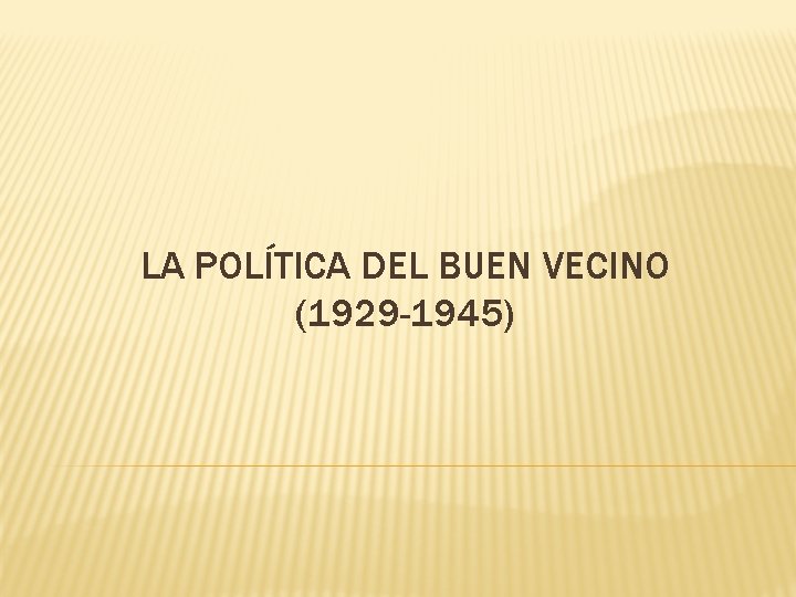 LA POLÍTICA DEL BUEN VECINO (1929 -1945) 