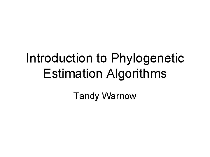 Introduction to Phylogenetic Estimation Algorithms Tandy Warnow 