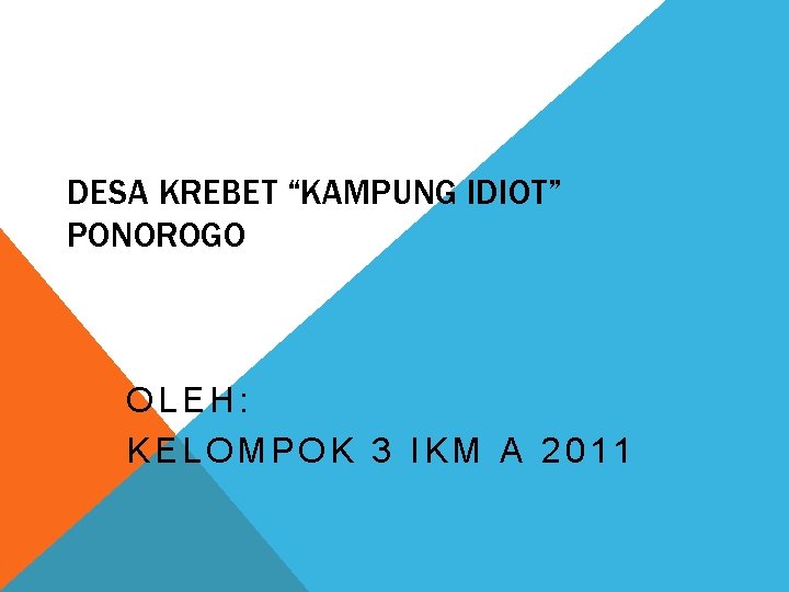 DESA KREBET “KAMPUNG IDIOT” PONOROGO OLEH: KELOMPOK 3 IKM A 2011 