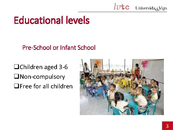 Educational levels Pre-School or Infant School q. Children aged 3 -6 q. Non-compulsory q.