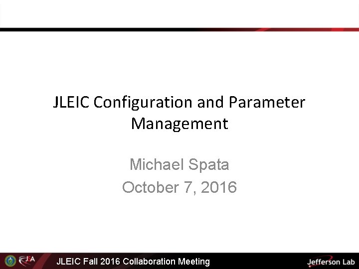 JLEIC Configuration and Parameter Management Michael Spata October 7, 2016 JLEIC Fall 2016 Collaboration