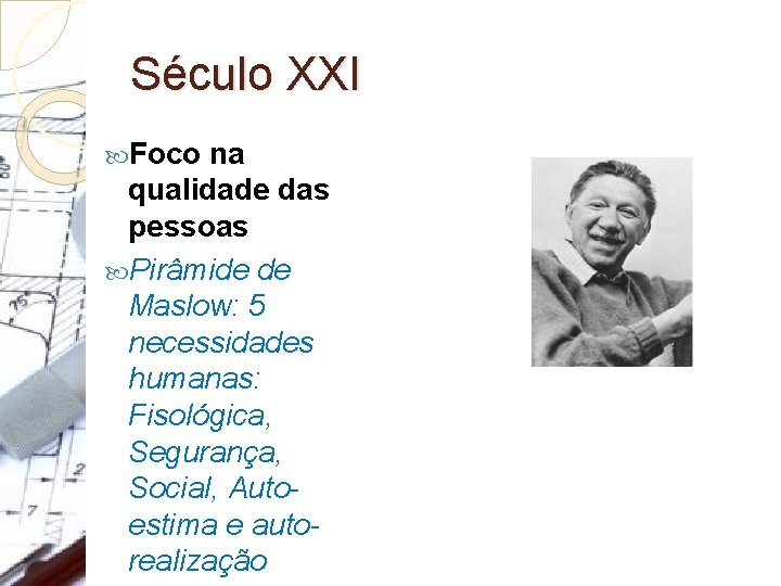 Século XXI Foco na qualidade das pessoas Pirâmide de Maslow: 5 necessidades humanas: Fisológica,